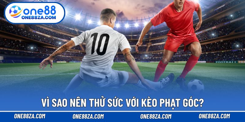 Vì sao nên thử sức với kèo phạt góc?