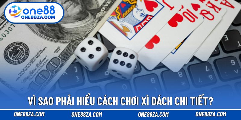 Vì sao phải hiểu cách chơi Xì dách chi tiết?